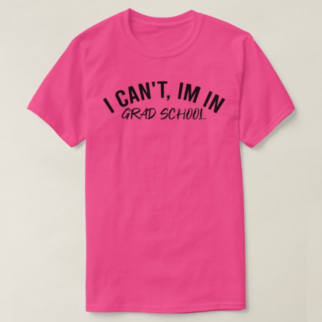 I Canx27t Ix27m In Grad School T-Shirt (Design Front)