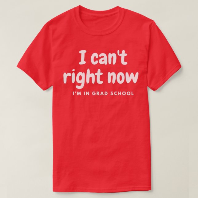 I canx27t right now Ix27m in grad school funny gra T-Shirt (Design Front)