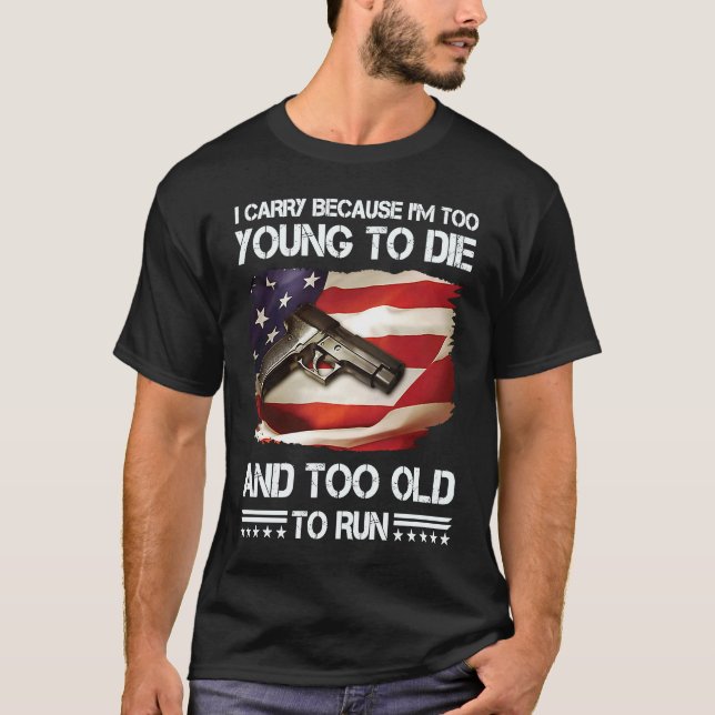 i carry because im too young to die and too old to T-Shirt (Front)