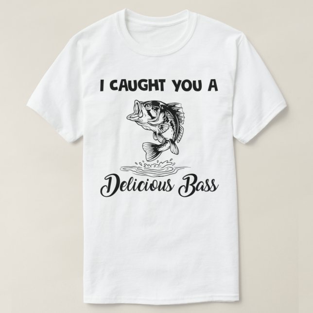 I Caught You A Delicious Bass Funny Fishing T-Shirt (Design Front)