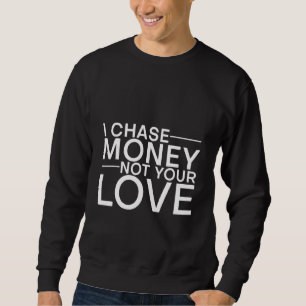 I Chase Money Not Your Love Sweatshirt