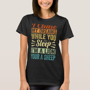 I Chase My Dreams While You Sleep I m A Lion Your  T-Shirt