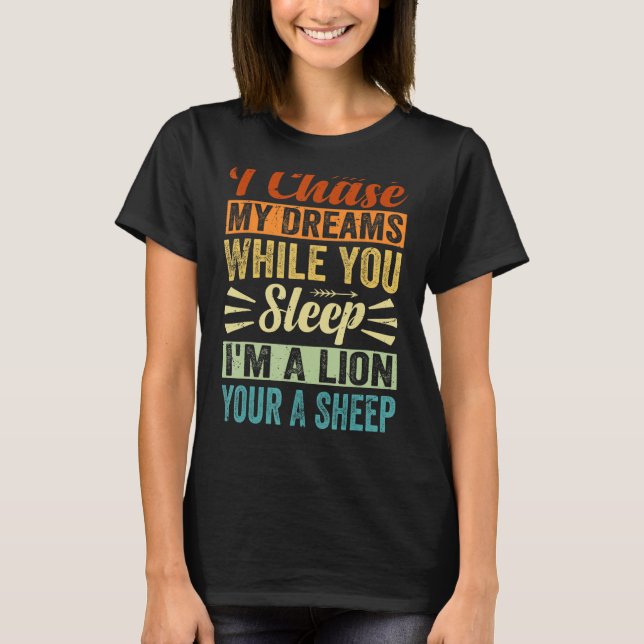 I Chase My Dreams While You Sleep I m A Lion Your  T-Shirt (Front)