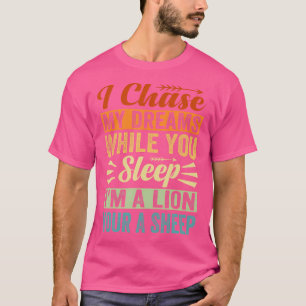 I Chase My Dreams While You Sleep I'M A Lion Your  T-Shirt