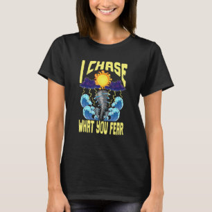 I Chase What You Fear Tornado Chaser Meteorologis T-Shirt