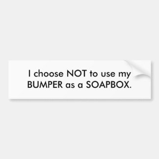 I choose NOT to use my BUMPER as a SOAPBOX. Bumper Sticker