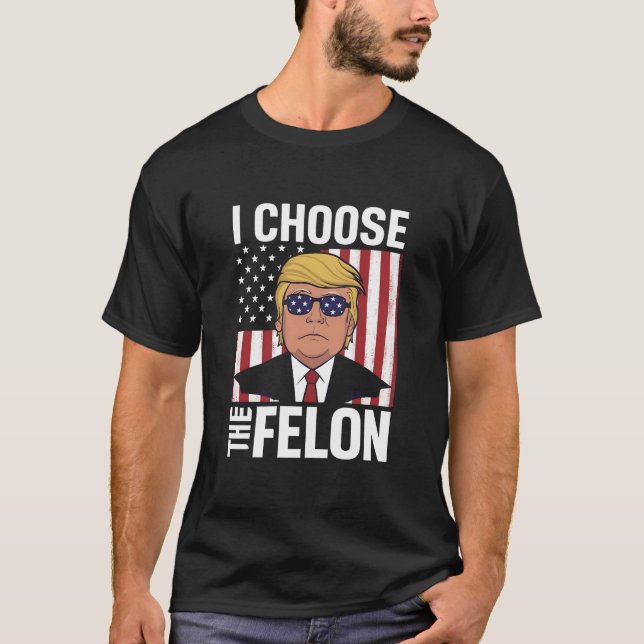 I Choose The Felon Trump 2024 Republican Patriot T-Shirt (Front)