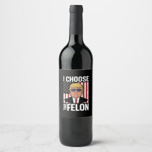 I Choose The Felon Trump 2024 Republican Patriot Wine Label