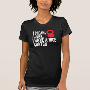 I Clean, I Jerk, and I Have A Nice Snatch T-Shirt