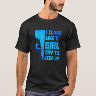 I Climb Like A Girl Try To Keep Up Bouldering Clim T-Shirt