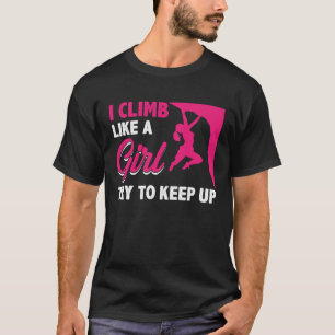 I Climb Like A Girl Try To Keep Up Bouldering Clim T-Shirt
