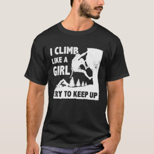 I Climb Like A Girl Try To Keep Up Bouldering Clim T-Shirt