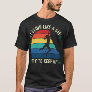 I Climb Like A Girl Try To Keep Up, Climbing Funny T-Shirt