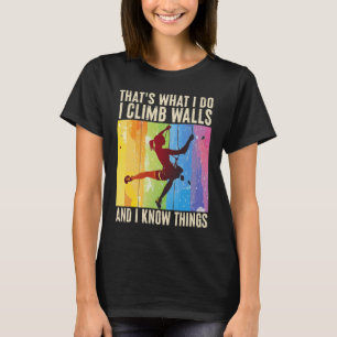 I Climb Walls And I Know Things Funny Rock Climbin T-Shirt