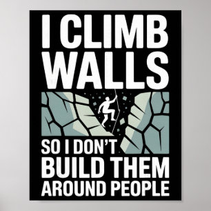 I Climb Walls So I Don’t Build Them Around Rock Cl Poster