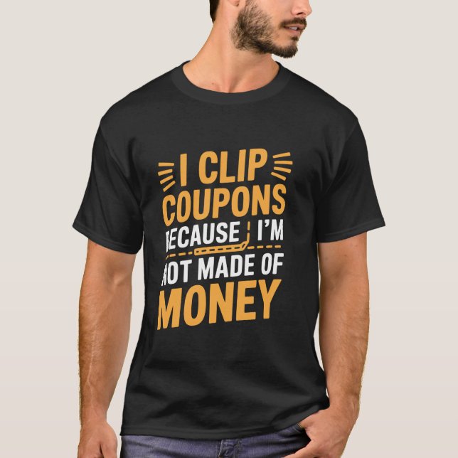 I Clip Coupons Because I'm Not Made Of Money Coupo T-Shirt (Front)