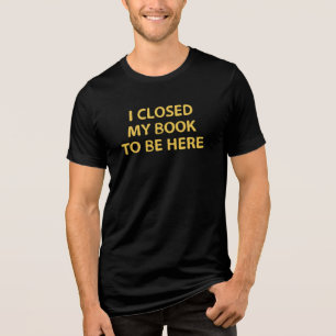 I closed my book to be here - Bookworm Tri-Blend Shirt