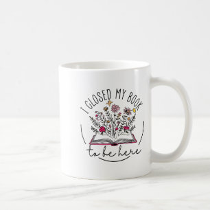 I Closed My Book To Be Here Floral Book Women Love Coffee Mug