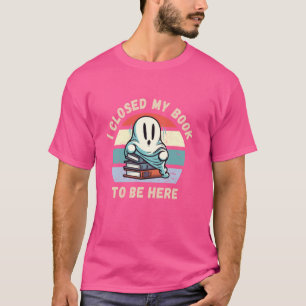 I closed my book to be here, Funny Ghost Book Quot T-Shirt