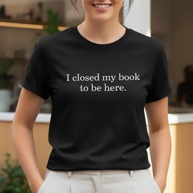 I Closed My Book To Be Here Funny Introvert T-Shirt (Creator Uploaded)