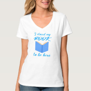 I Closed My Book to Be Here Funny Reader Quote T-Shirt