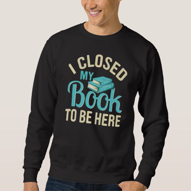 I Closed My Book To Be Here  Reading Sweatshirt (Front)