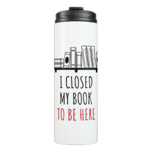 I Closed My Book To Be Here Thermal Tumbler