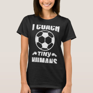 I Coach Tiny Humans Soccer Ll Fun Quote Footll T-Shirt