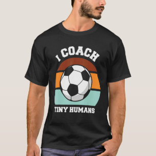 I Coach Tiny Humans Soccer Soccer Coach T-Shirt