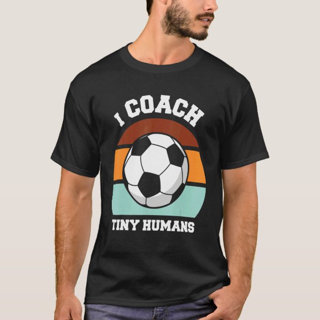 I Coach Tiny Humans Soccer  Soccer Coach T-Shirt (Front)
