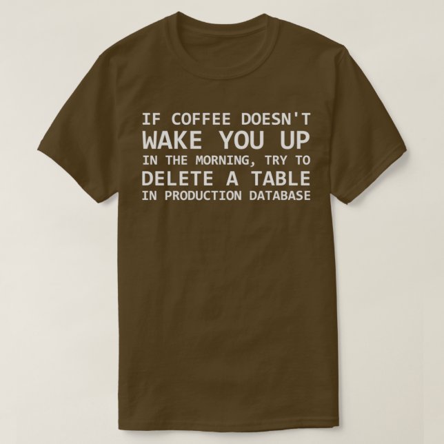 I coffee doesnt wake you up try deleting a table i T-Shirt (Design Front)