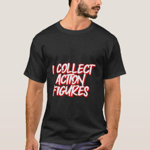 I Collect Action Figures T-Shirt