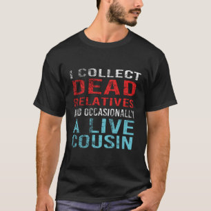 I Collect Dead Relatives And A Live Cousin T-Shirt