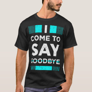 I come to say goodbye T-Shirt