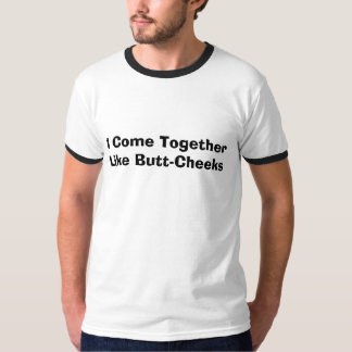 I Come Together Like Butt-Cheeks T-Shirt
