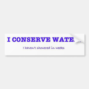 I Conserve Water, I haven't showered in weeks Bumper Sticker