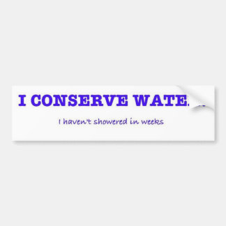 I Conserve Water, I haven't showered in weeks Bumper Sticker