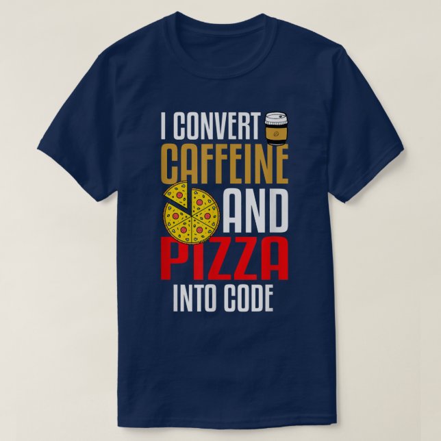I Convert Caffeine And Pizza Into Code Pizza Lover T-Shirt (Design Front)
