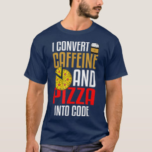 I Convert Caffeine And Pizza Into Code Pizza Lover T-Shirt