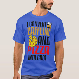 I Convert Caffeine And Pizza Into Code Pizza Lover T-Shirt