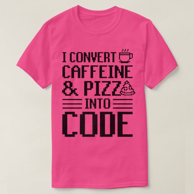I Convert Caffeine And Pizza Into Code Pizza Lover T-Shirt (Design Front)