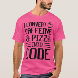 I Convert Caffeine And Pizza Into Code Pizza Lover T-Shirt