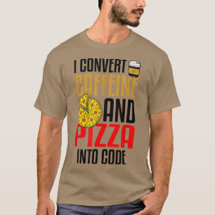I Convert Caffeine And Pizza Into Code Pizza Lover T-Shirt