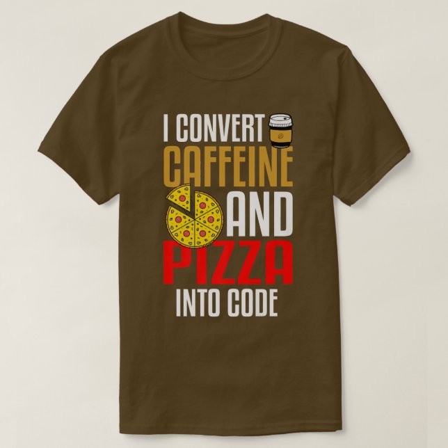 I Convert Caffeine And Pizza Into Code Pizza Lover T-Shirt (Design Front)