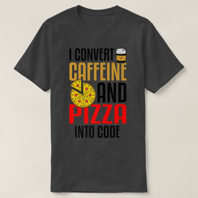 I Convert Caffeine And Pizza Into Code Pizza Lover T-Shirt (Design Front)