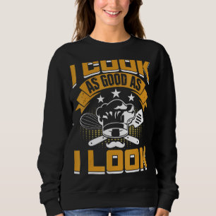 I Cook As Good As I Look Chef Sous Chef Culinary H Sweatshirt