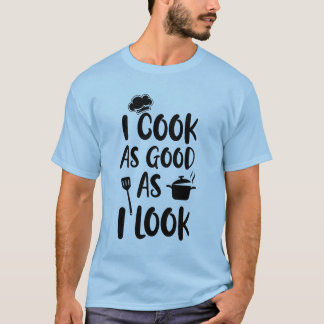 I Cook As Good As I Look. Cooking Quotes T-Shirt
