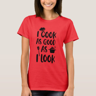 I Cook As Good As I Look. Cooking Quotes T-Shirt