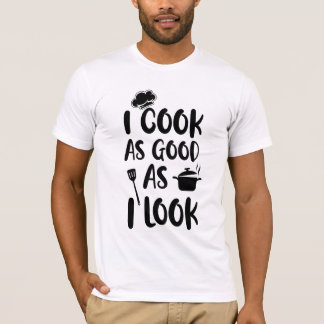 I Cook As Good As I Look. Cooking Quotes T-Shirt