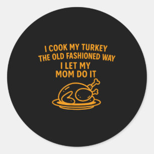 I Cook My Turkey The Old Fashioned Way I Let My Mo Classic Round Sticker